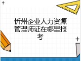 忻州企业人力资源管理师证在哪里报考