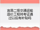 宜昌二级交通运输造价工程师考证通过以后有补贴吗