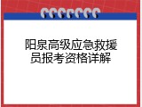 阳泉高级应急救援员报考资格详解
