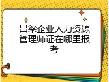 吕梁企业人力资源管理师证在哪里报考