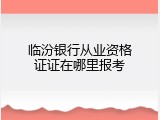 临汾银行从业资格证证在哪里报考