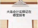 大连会计实操证在哪里报考
