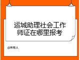 运城助理社会工作师证在哪里报考
