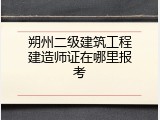 朔州二级建筑工程建造师证在哪里报考