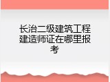 长治二级建筑工程建造师证在哪里报考