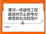 漯河一级建筑工程建造师怎么报考在哪里报名流程是什么