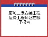 廊坊二级安装工程造价工程师证在哪里报考