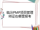 临汾PMP项目管理师证在哪里报考