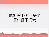 廊坊护士执业资格证在哪里报考