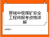 晋城中级煤矿安全工程师报考资格详解