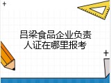 吕梁食品企业负责人证在哪里报考