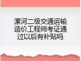 漯河二级交通运输造价工程师考证通过以后有补贴吗