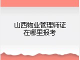 山西物业管理师证在哪里报考