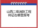 山西二级消防工程师证在哪里报考