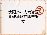 沈阳企业人力资源管理师证在哪里报考