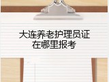 大连养老护理员证在哪里报考