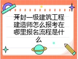 开封一级建筑工程建造师怎么报考在哪里报名流程是什么