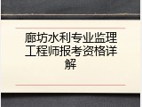 廊坊水利专业监理工程师报考资格详解