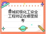 晋城初级化工安全工程师证在哪里报考