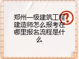 郑州一级建筑工程建造师怎么报考在哪里报名流程是什么