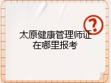 太原健康管理师证在哪里报考