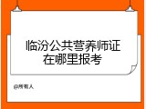 临汾公共营养师证在哪里报考