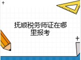 抚顺税务师证在哪里报考