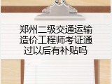 郑州二级交通运输造价工程师考证通过以后有补贴吗