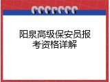 阳泉高级保安员报考资格详解