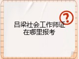 吕梁社会工作师证在哪里报考