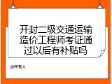 开封二级交通运输造价工程师考证通过以后有补贴吗