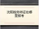 沈阳税务师证在哪里报考