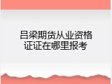 吕梁期货从业资格证证在哪里报考