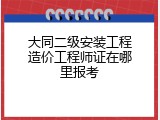 大同二级安装工程造价工程师证在哪里报考