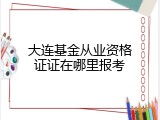 大连基金从业资格证证在哪里报考