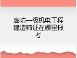 廊坊一级机电工程建造师证在哪里报考