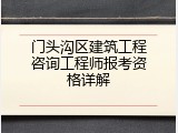 门头沟区建筑工程咨询工程师报考资格详解