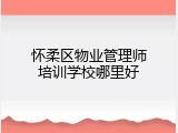 怀柔区物业管理师培训学校哪里好