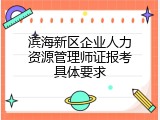 滨海新区企业人力资源管理师证报考具体要求
