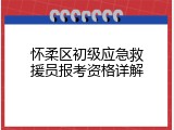 怀柔区初级应急救援员报考资格详解