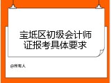 宝坻区初级会计师证报考具体要求