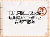 门头沟区二级交通运输造价工程师证在哪里报考