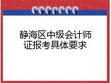 静海区中级会计师证报考具体要求