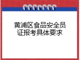 黄浦区食品安全员证报考具体要求
