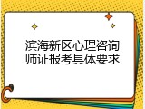 滨海新区心理咨询师证报考具体要求