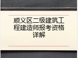 顺义区二级建筑工程建造师报考资格详解