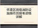 怀柔区高级消防设施操作员报考资格详解