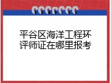 平谷区海洋工程环评师证在哪里报考