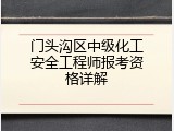 门头沟区中级化工安全工程师报考资格详解