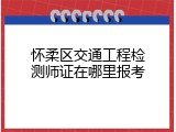 怀柔区交通工程检测师证在哪里报考